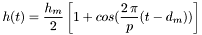 \[ h(t) = \frac{h_m}{2} \left[ 1 + cos( \frac{2\,\pi}{p} (t - d_m) ) \right] \]